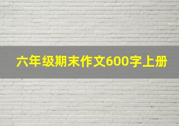 六年级期末作文600字上册