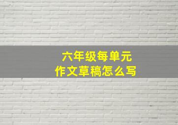 六年级每单元作文草稿怎么写