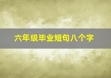 六年级毕业短句八个字