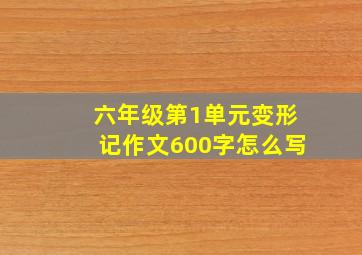 六年级第1单元变形记作文600字怎么写