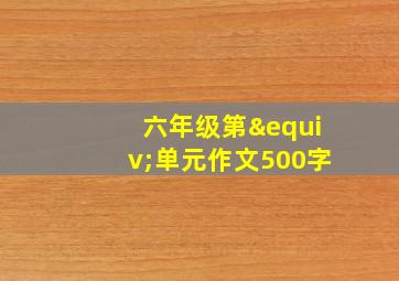 六年级第≡单元作文500字