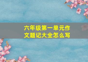 六年级第一单元作文题记大全怎么写