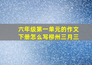 六年级第一单元的作文下册怎么写柳州三月三