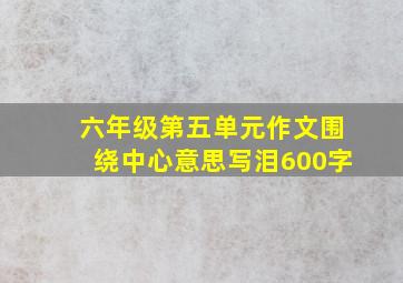 六年级第五单元作文围绕中心意思写泪600字