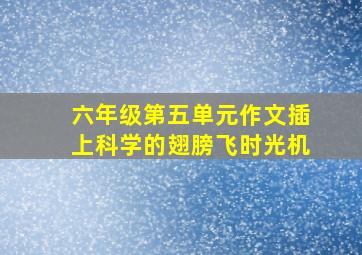 六年级第五单元作文插上科学的翅膀飞时光机