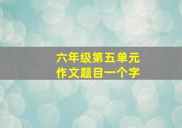 六年级第五单元作文题目一个字