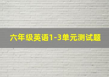 六年级英语1-3单元测试题