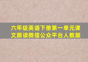 六年级英语下册第一单元课文跟读微信公众平台人教版