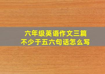 六年级英语作文三篇不少于五六句话怎么写