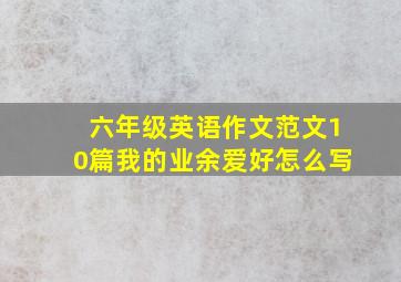 六年级英语作文范文10篇我的业余爱好怎么写