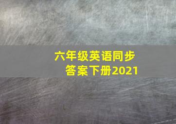 六年级英语同步答案下册2021