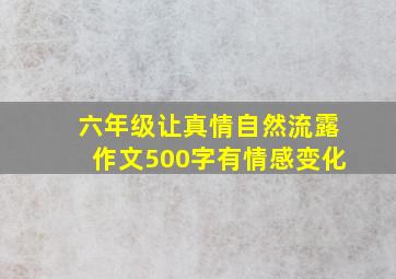 六年级让真情自然流露作文500字有情感变化