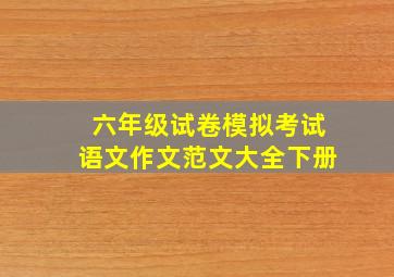 六年级试卷模拟考试语文作文范文大全下册