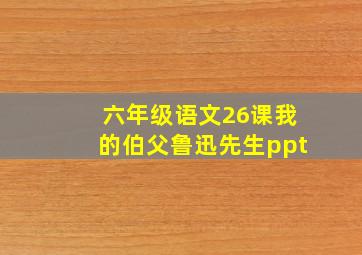 六年级语文26课我的伯父鲁迅先生ppt