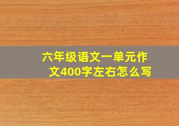 六年级语文一单元作文400字左右怎么写