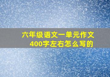 六年级语文一单元作文400字左右怎么写的