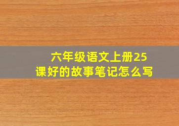 六年级语文上册25课好的故事笔记怎么写