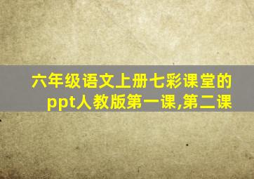 六年级语文上册七彩课堂的ppt人教版第一课,第二课