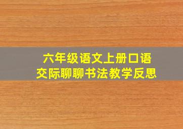 六年级语文上册口语交际聊聊书法教学反思