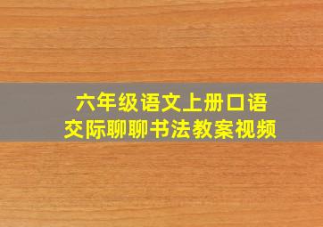 六年级语文上册口语交际聊聊书法教案视频