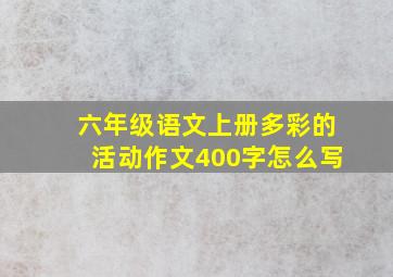 六年级语文上册多彩的活动作文400字怎么写