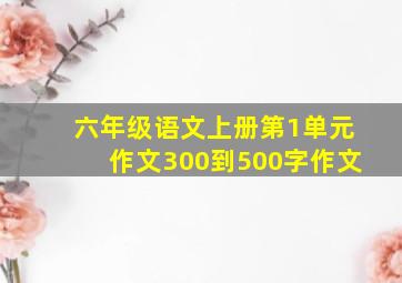 六年级语文上册第1单元作文300到500字作文