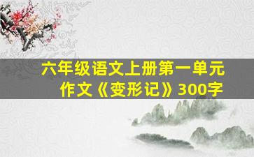 六年级语文上册第一单元作文《变形记》300字