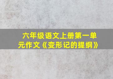 六年级语文上册第一单元作文《变形记的提纲》