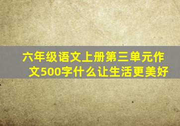 六年级语文上册第三单元作文500字什么让生活更美好