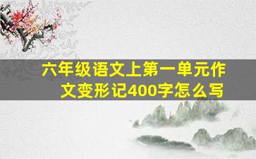 六年级语文上第一单元作文变形记400字怎么写