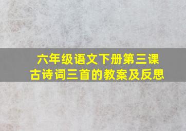 六年级语文下册第三课古诗词三首的教案及反思