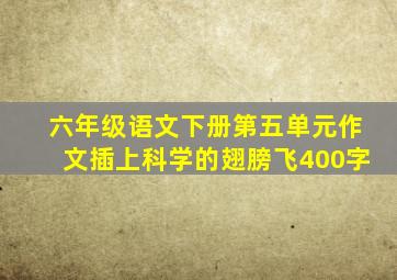 六年级语文下册第五单元作文插上科学的翅膀飞400字