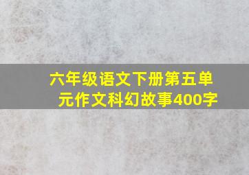 六年级语文下册第五单元作文科幻故事400字