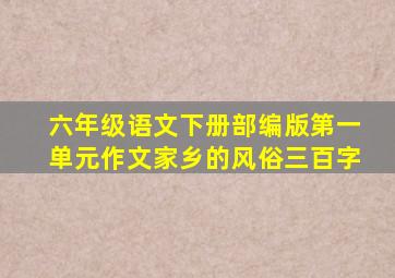 六年级语文下册部编版第一单元作文家乡的风俗三百字