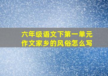 六年级语文下第一单元作文家乡的风俗怎么写