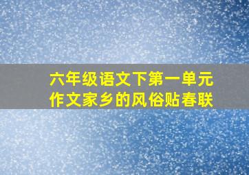 六年级语文下第一单元作文家乡的风俗贴春联