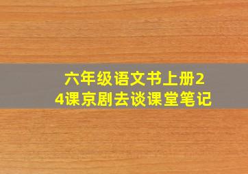 六年级语文书上册24课京剧去谈课堂笔记