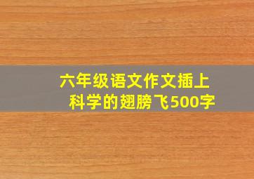 六年级语文作文插上科学的翅膀飞500字