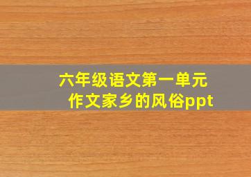 六年级语文第一单元作文家乡的风俗ppt