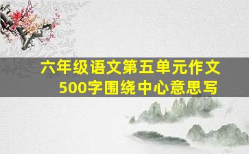 六年级语文第五单元作文500字围绕中心意思写