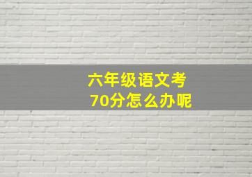 六年级语文考70分怎么办呢