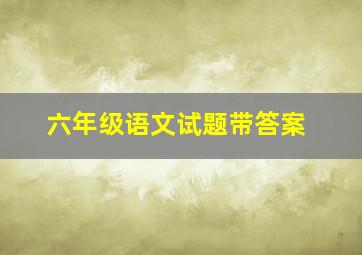 六年级语文试题带答案