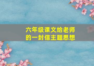 六年级课文给老师的一封信主题思想