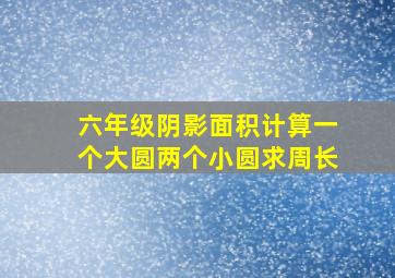 六年级阴影面积计算一个大圆两个小圆求周长