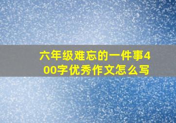 六年级难忘的一件事400字优秀作文怎么写