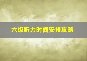 六级听力时间安排攻略