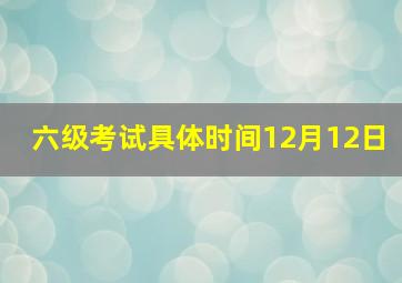 六级考试具体时间12月12日