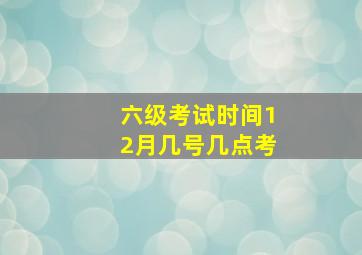 六级考试时间12月几号几点考