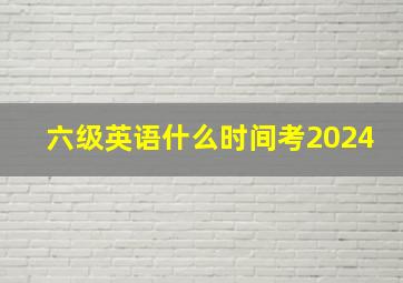 六级英语什么时间考2024