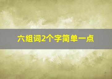 六组词2个字简单一点